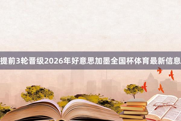 提前3轮晋级2026年好意思加墨全国杯体育最新信息