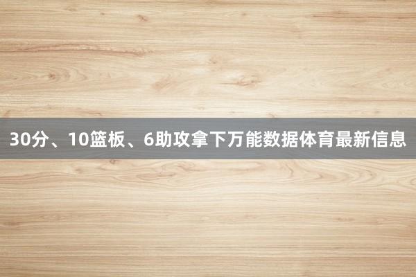 30分、10篮板、6助攻拿下万能数据体育最新信息