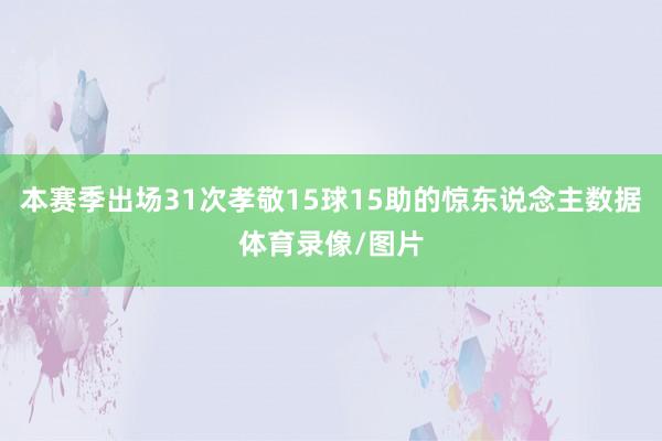 本赛季出场31次孝敬15球15助的惊东说念主数据体育录像/图片