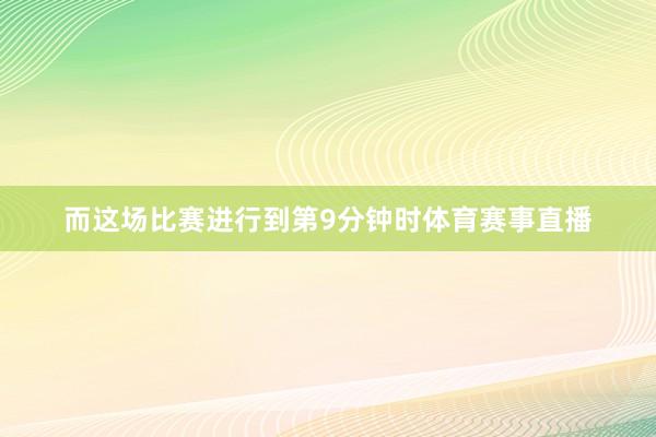 而这场比赛进行到第9分钟时体育赛事直播