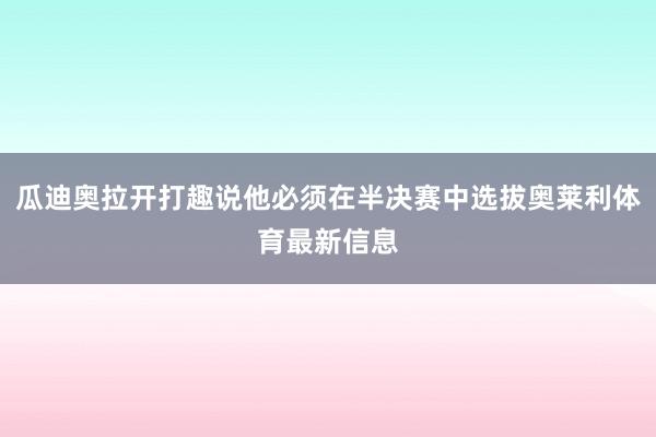 瓜迪奥拉开打趣说他必须在半决赛中选拔奥莱利体育最新信息