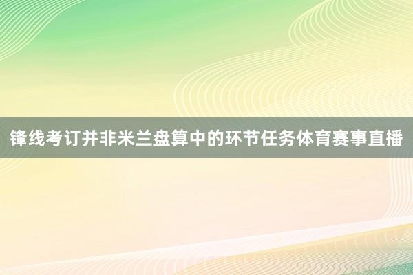锋线考订并非米兰盘算中的环节任务体育赛事直播