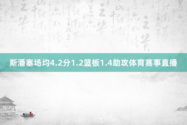 斯潘塞场均4.2分1.2篮板1.4助攻体育赛事直播