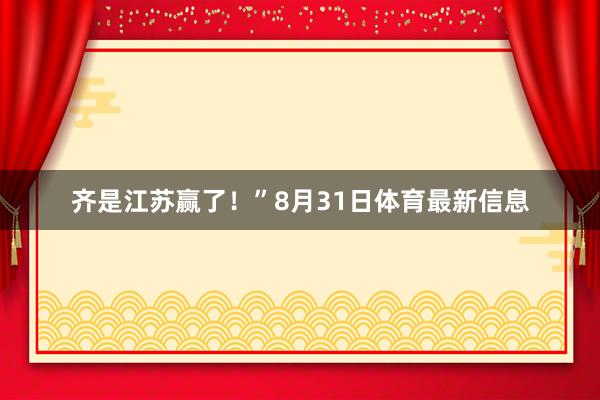 齐是江苏赢了!”8月31日体育最新信息