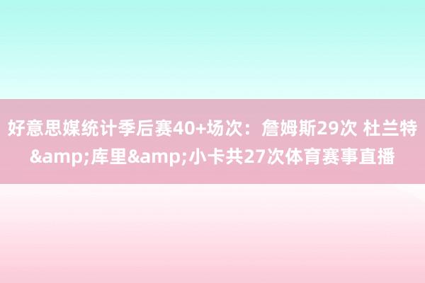 好意思媒统计季后赛40+场次:詹姆斯29次 杜兰特&库里&小卡共27次体育赛事直播