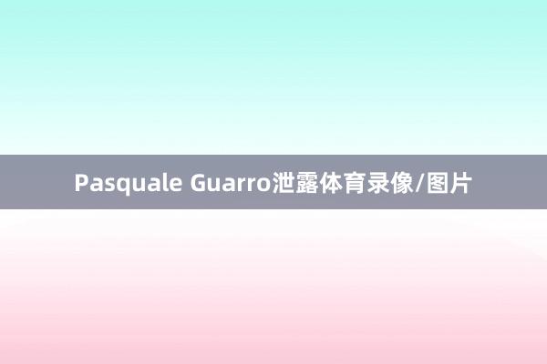 Pasquale Guarro泄露体育录像/图片