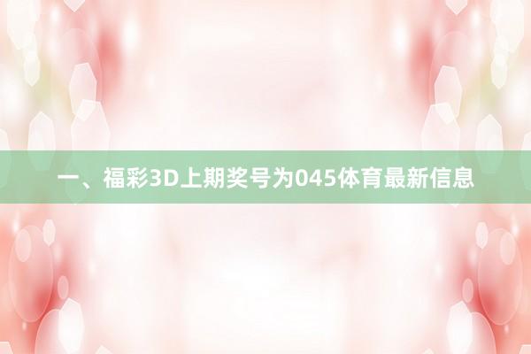 一、福彩3D上期奖号为045体育最新信息