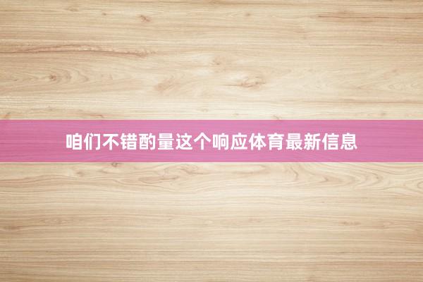 咱们不错酌量这个响应体育最新信息