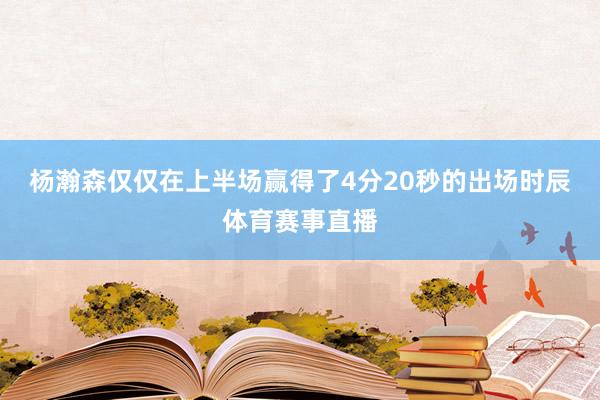 杨瀚森仅仅在上半场赢得了4分20秒的出场时辰体育赛事直播