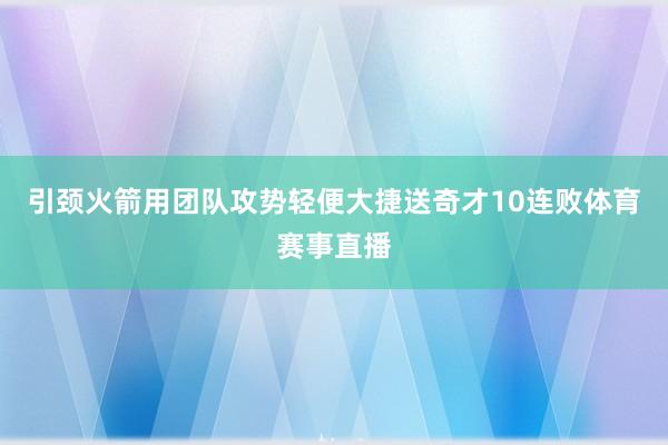 引颈火箭用团队攻势轻便大捷送奇才10连败体育赛事直播