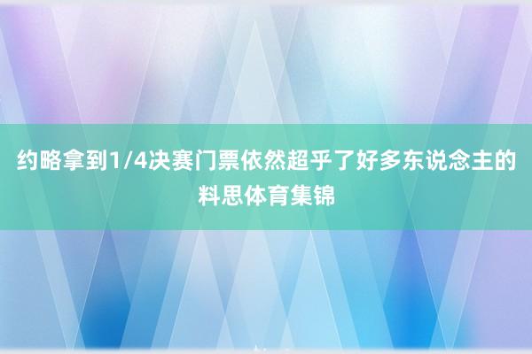 约略拿到1/4决赛门票依然超乎了好多东说念主的料思体育集锦