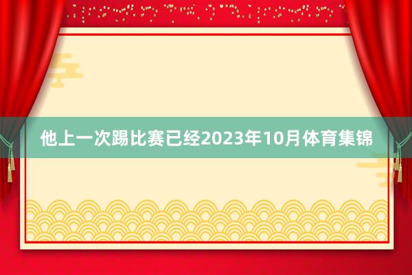 他上一次踢比赛已经2023年10月体育集锦