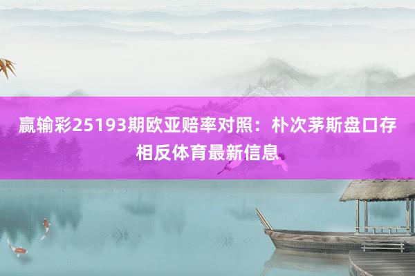 赢输彩25193期欧亚赔率对照：朴次茅斯盘口存相反体育最新信息