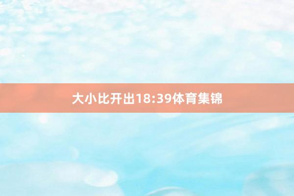 大小比开出18:39体育集锦