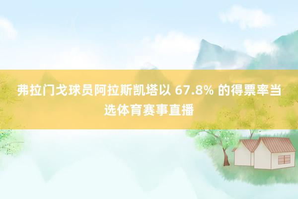 弗拉门戈球员阿拉斯凯塔以 67.8% 的得票率当选体育赛事直播