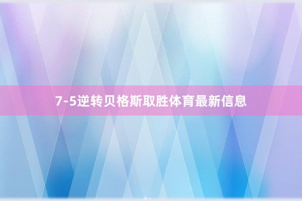 7-5逆转贝格斯取胜体育最新信息