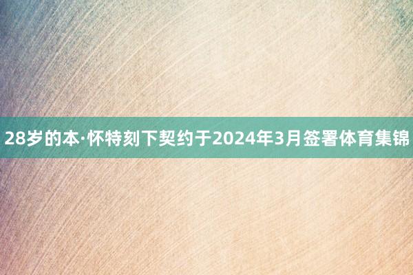 28岁的本·怀特刻下契约于2024年3月签署体育集锦