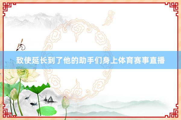 致使延长到了他的助手们身上体育赛事直播