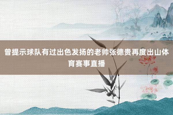 曾提示球队有过出色发扬的老帅张德贵再度出山体育赛事直播