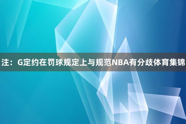 注:G定约在罚球规定上与规范NBA有分歧体育集锦