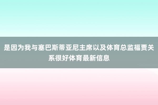 是因为我与塞巴斯蒂亚尼主席以及体育总监福贾关系很好体育最新信息