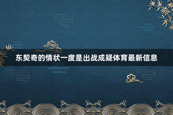 东契奇的情状一度是出战成疑体育最新信息