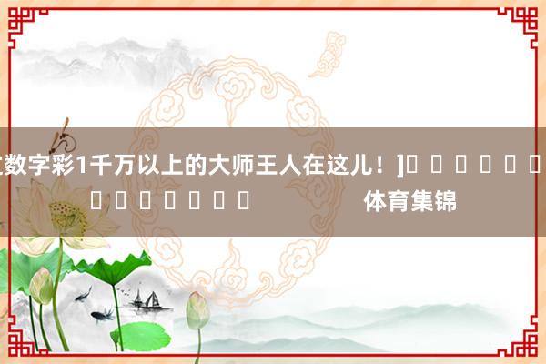 中过数字彩1千万以上的大师王人在这儿！]															                体育集锦