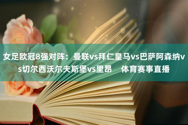 女足欧冠8强对阵：曼联vs拜仁皇马vs巴萨阿森纳vs切尔西沃尔夫斯堡vs里昂    体育赛事直播